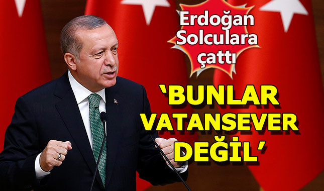 Cumhurbaşkanı Erdoğan, Sol'a çattı: 'Bunlar vatansever değil'