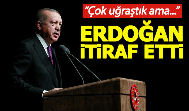 Cumhurbaşkanı Erdoğan itiraf etti: Çok uğraştık ama...