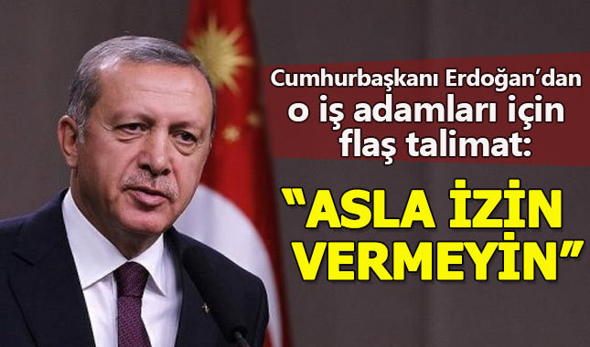 Cumhurbaşkanı Erdoğan'dan iş adamları için flaş talimat!