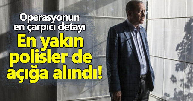Cumhurbaşkanı Erdoğan'ın en yakınındaki polisler açığa alındı