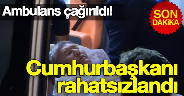 Cumhurbaşkanı Türkiye'de rahatsızlandı