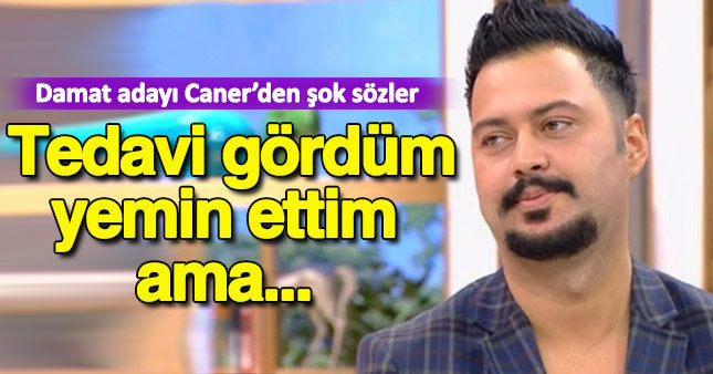 Damat adayı Caner'den şok sözler