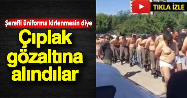 Darbe girişiminde bulunan askerlere çıplak gözaltına alındı