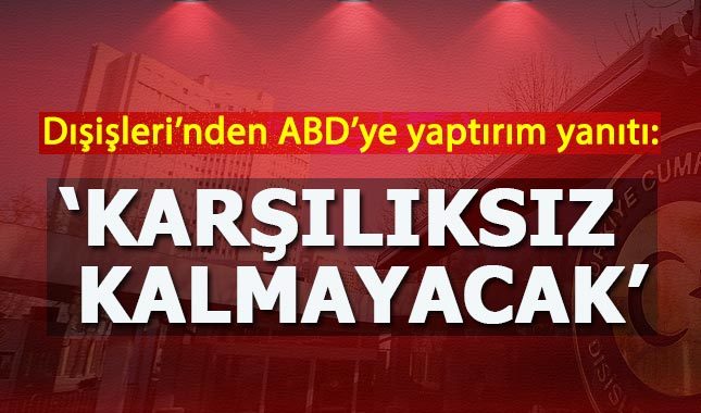 Dışişleri'nden ABD'ye yaptırım yanıtı: Karşılığı verilecek