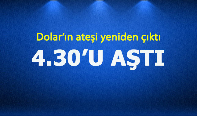 Dolar'ın ateşi yeniden çıktı 4.30'u aştı