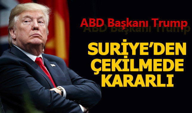 Donald Trump Suriye'den çekilmede kararlı
