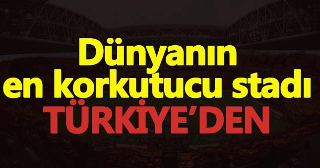 Dünyanın en korkutucu stadı İstanbul'dan