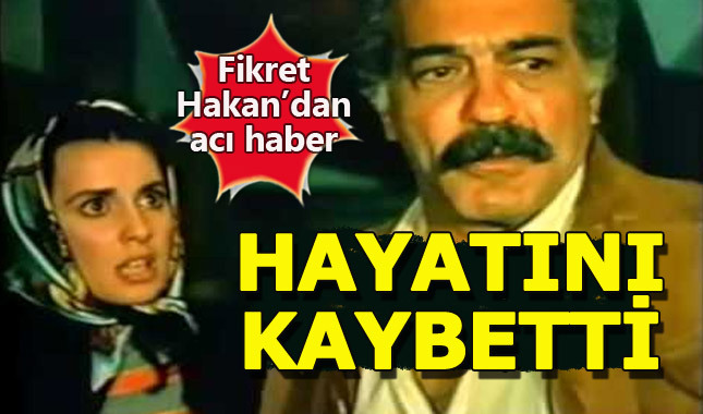 Emektar oyuncu Fikret Hakan hayatını kaybetti!