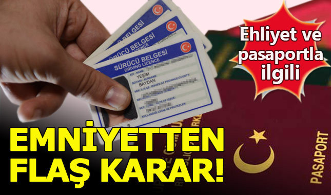 Emniyetten ehliyet ve pasaportla ilgili flaş karar
