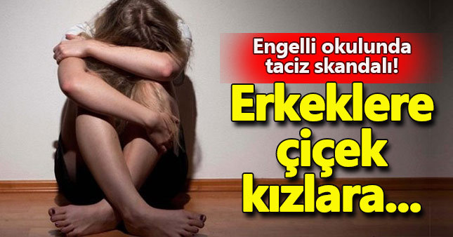 Engelli okulunda taciz dehşeti erkeklere çiçek kızlara...