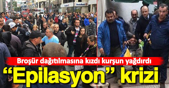 Epilasyon broşürü dağıtılmasına kızıp kurşun yağdırdı!