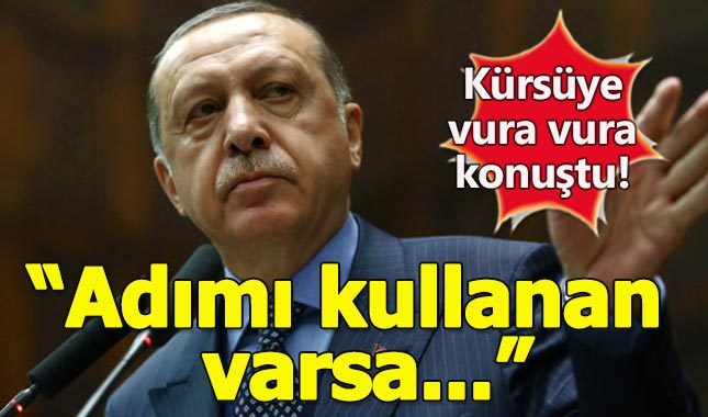 Erdoğan kürsüye vura vura duyurdu: Adımı kullanan varsa kovun!