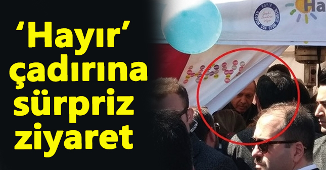 Erdoğan'dan 'Hayır' çadırına baskın!