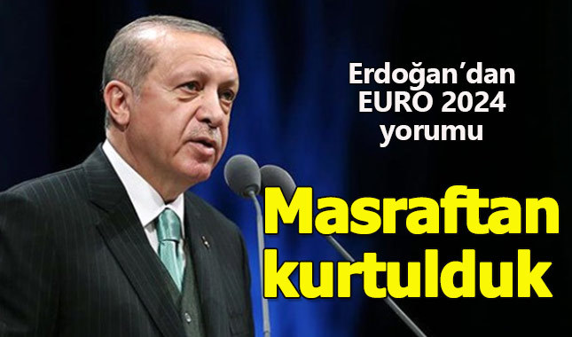 Erdoğan'dan EURO 2024 yorumu: Masraftan kurtulduk