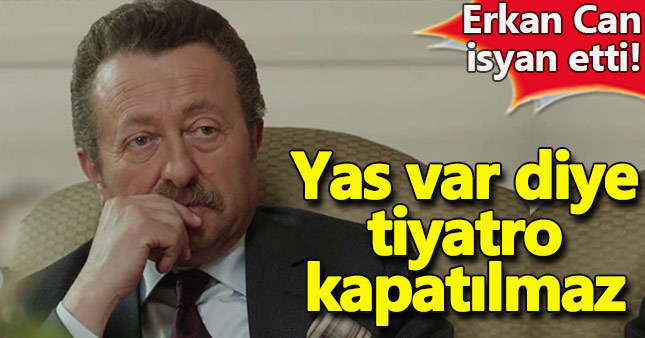 Erkan Can tiyatroların kapatılmasına tepkili