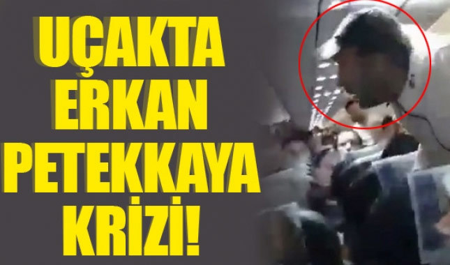 Erkan Petekkaya uçakta kriz çıkardı