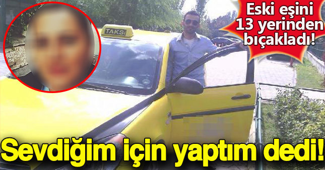 Eski eşini 13 kez bıçaklayan adamdan küstah açıklama