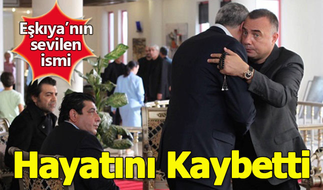 Eşkıya'nın sevilen ismi hayatını kaybetti