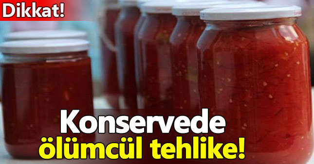 Ev konservelerinde ölümcül tehlike!