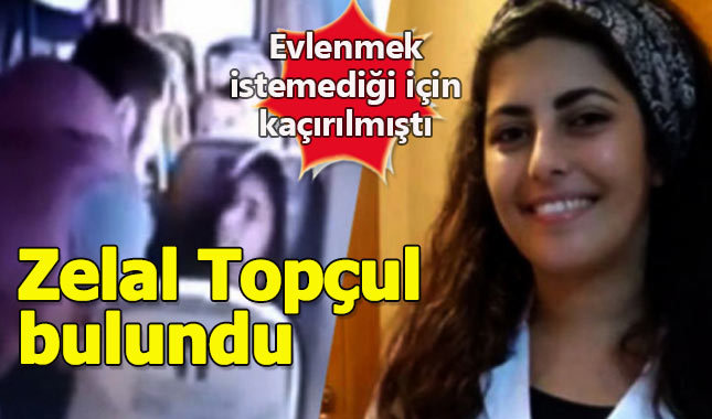 Evlenmek istemediği kişi tarafından kaçırılan Zelal Topçul bulundu