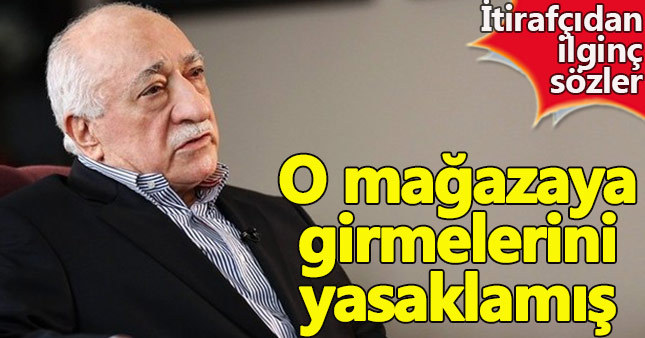 FETÖ itirafçısından ilginç iddia: O mağazaya girmesi yasaktı