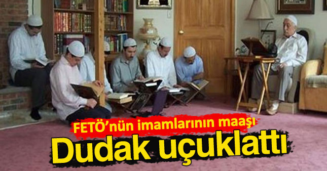 FETÖ'nün imamlarına dudak uçuklatan maaş
