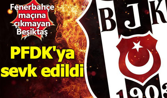 Fenerbahçe müsabakasına çıkmayan Beşiktaş, PFDK'ya sevk edildi