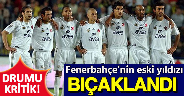 Fenerbahçeli eski futbolcu göğsünden bıçaklandı