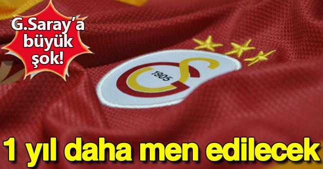 Galatasaray 1 yıl daha men edilecek