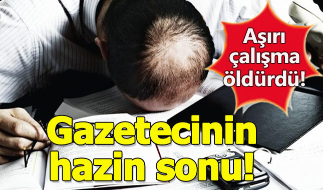 Gazeteci çok fazla çalışmaktan dolayı hayatını kaybetti