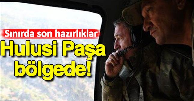 Genelkurmay Başkanı bölgede!