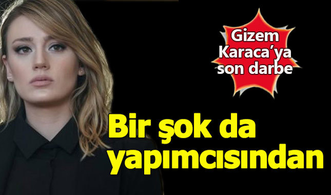Gizem Karaca'ya bir şok da yapımcısından