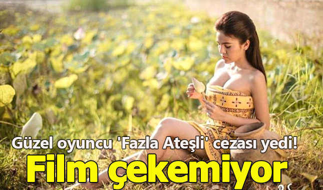 Güzel oyuncu 'Fazla Ateşli' diye film çekme cezası aldı!