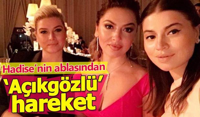 Hadise'nin ablasından ‘Açıkgöz'lü hareket!