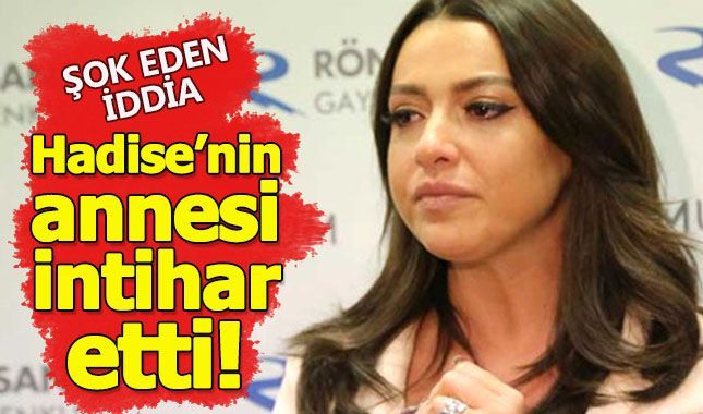 Hadise'nin annesi intihar mı etti?
