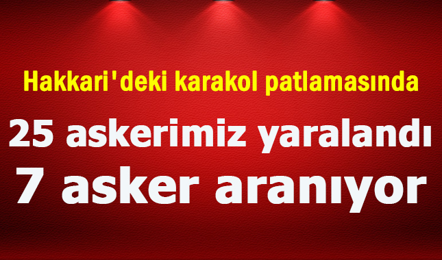 Hakkari'deki karakol patlamasında 25 askerimiz yaralandı, 7 asker aranıyor