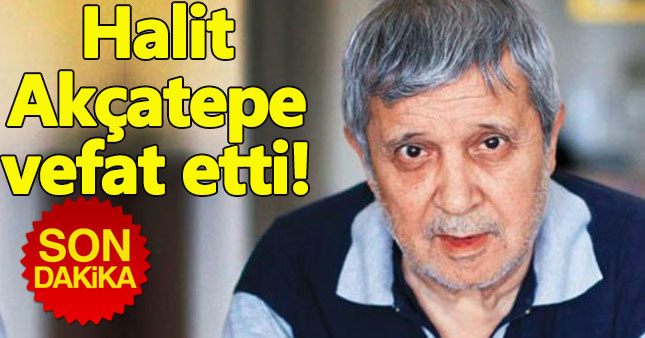 Halit Akçatepe vefat eneden öldü - Halit Akçatepe kimdir kaç yaşında