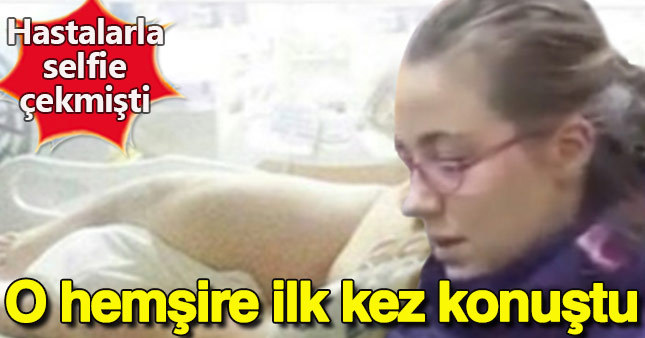 Hastalarla selfie çeken hemşire ilk kez konuştu