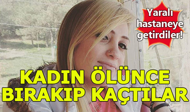 Hastaneye getirdiler, kadın ölünce bırakıp kaçtılar!