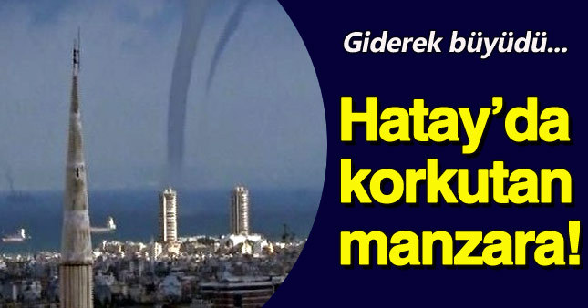Hatay'daki hortum büyük panik yarattı