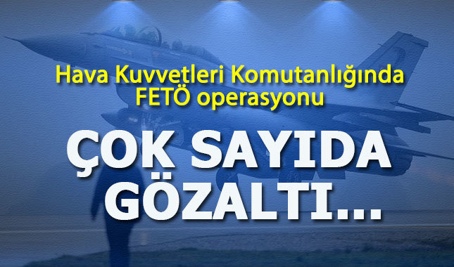Hava Kuvvetleri'nde FETÖ operasyonu