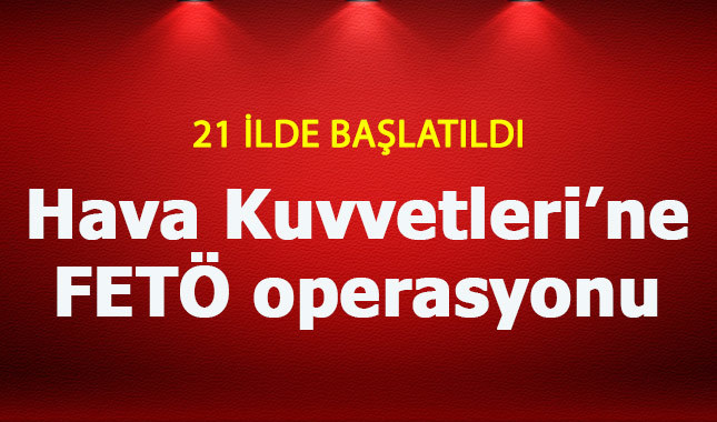 Hava Kuvvetleri'ne FETÖ operasyonu çok sayıda gözaltı