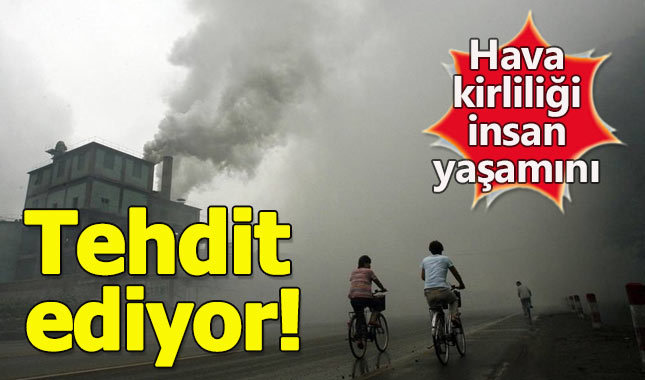 Hava kirliliği insan yaşamını tehdit ediyor