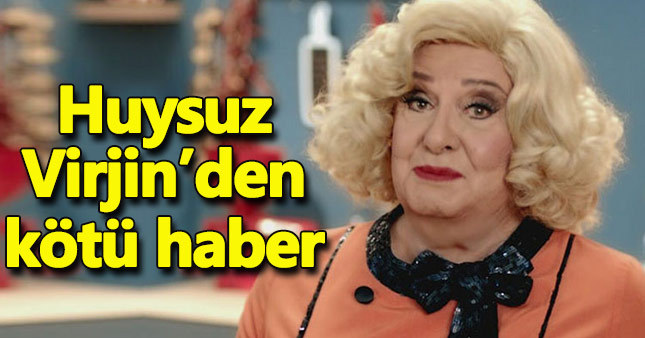 Huysuz Virjin'den kötü haber