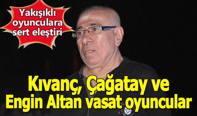 İlyas Salman'dan yakışıklı oyunculara sert eleştiri