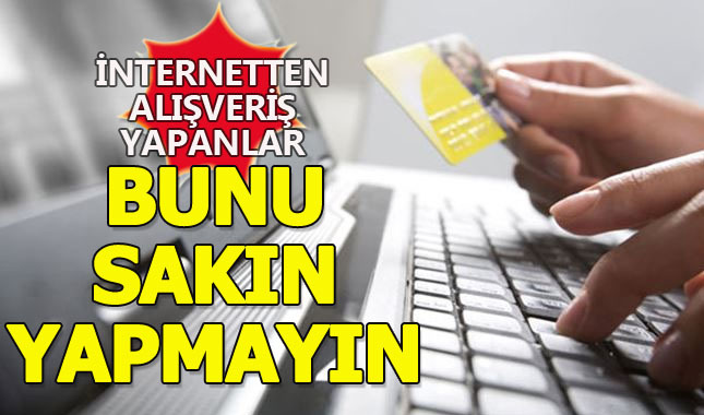 İnternetten alışveriş yapanlar dikkat! Bunu sakın yapmayın