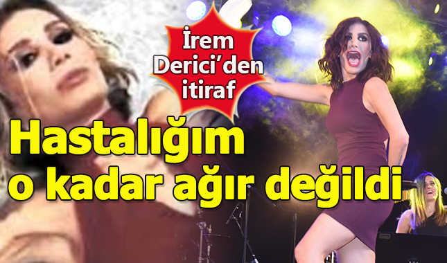 İrem Derici'den itiraf: "Durumum o kadar da ağır değildi"