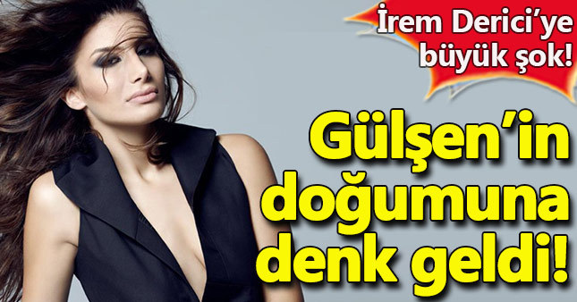 İrem Derici'ye şok! Gülşen'in doğumuna denk geldi