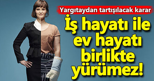 İş hayatı ile ev hayatı birlikte yürümez