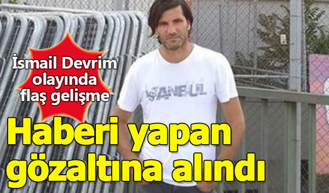 İsmail Devrim haberini yapan gazeteciye gözaltı
